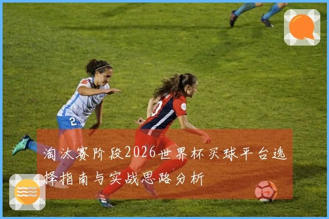 淘汰赛阶段2026世界杯买球平台选择指南与实战思路分析
