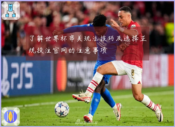 了解世界杯串关玩法技巧及选择正规投注官网的注意事项