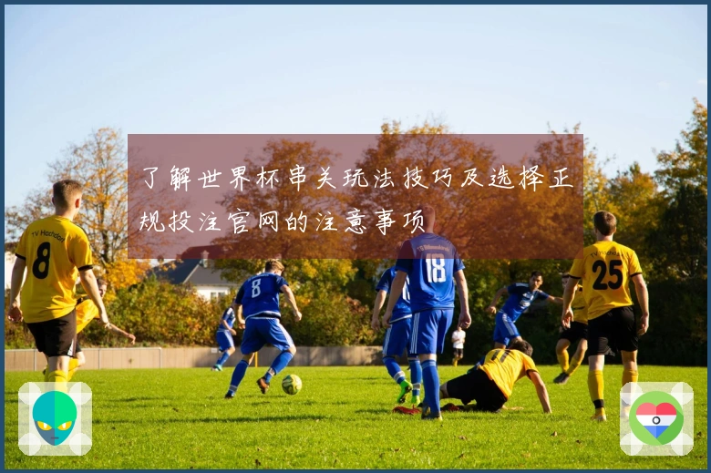 了解世界杯串关玩法技巧及选择正规投注官网的注意事项